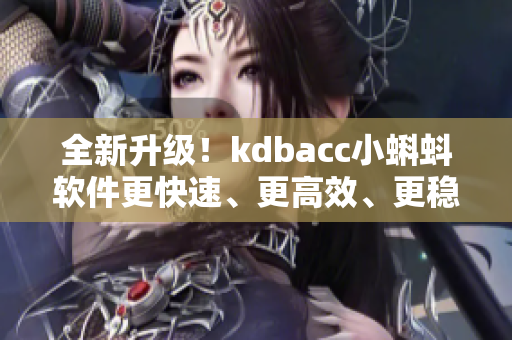 全新升级！kdbacc小蝌蚪软件更快速、更高效、更稳定！