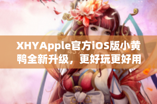 XHYApple官方iOS版小黄鸭全新升级，更好玩更好用！