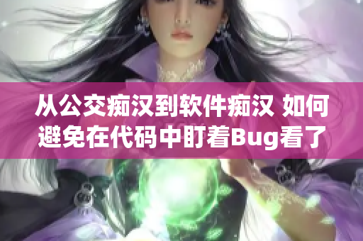 从公交痴汉到软件痴汉 如何避免在代码中盯着Bug看了几个小时