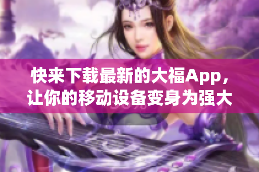 快来下载最新的大福App，让你的移动设备变身为强大的软件管理器！