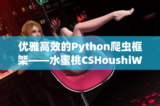 优雅高效的Python爬虫框架——水蜜桃CSHoushiW