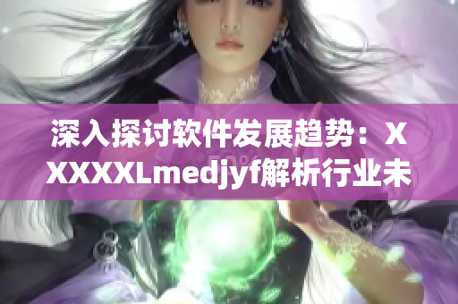 深入探讨软件发展趋势：XXXXXLmedjyf解析行业未来