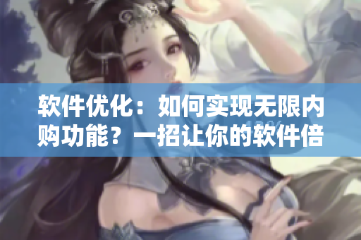 软件优化：如何实现无限内购功能？一招让你的软件倍受好评！