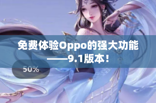 免费体验Oppo的强大功能——9.1版本！