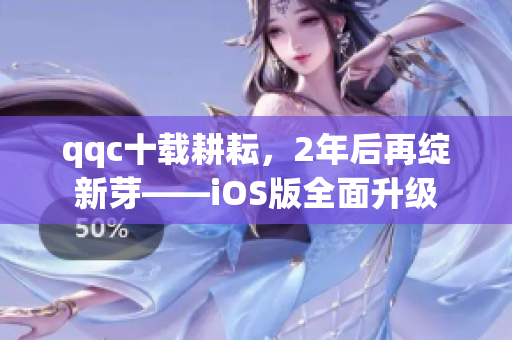 qqc十载耕耘，2年后再绽新芽——iOS版全面升级