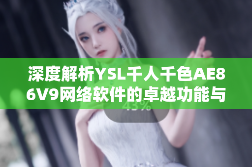 深度解析YSL千人千色AE86V9网络软件的卓越功能与应用场景