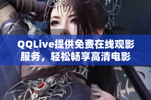 QQLive提供免费在线观影服务，轻松畅享高清电影