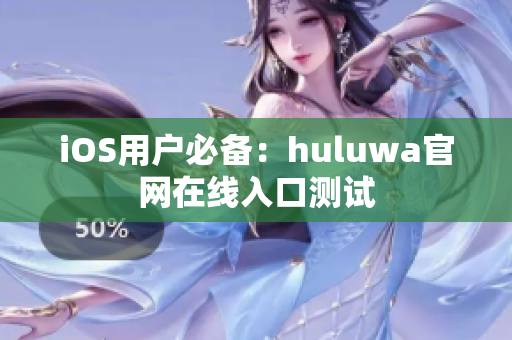 iOS用户必备：huluwa官网在线入口测试