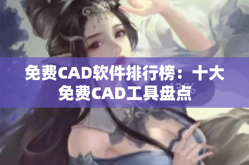 免费CAD软件排行榜：十大免费CAD工具盘点