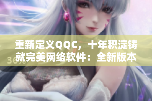 重新定义QQC，十年积淀铸就完美网络软件：全新版本让你畅享不停！