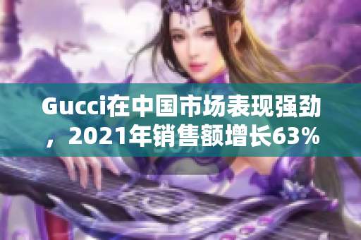 Gucci在中国市场表现强劲，2021年销售额增长63%