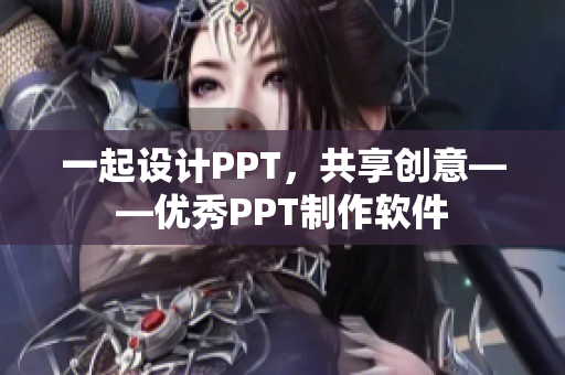 一起设计PPT，共享创意——优秀PPT制作软件