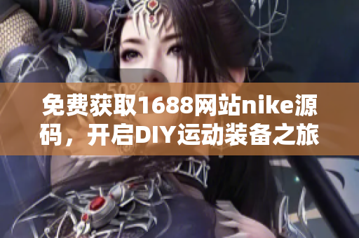 免费获取1688网站nike源码，开启DIY运动装备之旅！