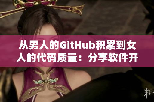 从男人的GitHub积累到女人的代码质量：分享软件开发的坤坤之路