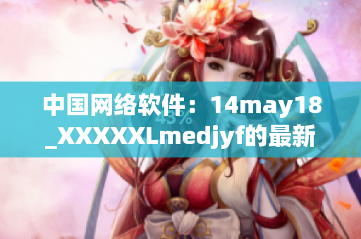 中国网络软件：14may18_XXXXXLmedjyf的最新发展