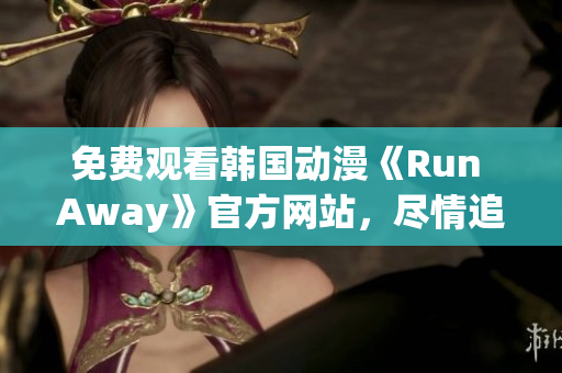 免费观看韩国动漫《Run Away》官方网站，尽情追逐属于自己的梦想！