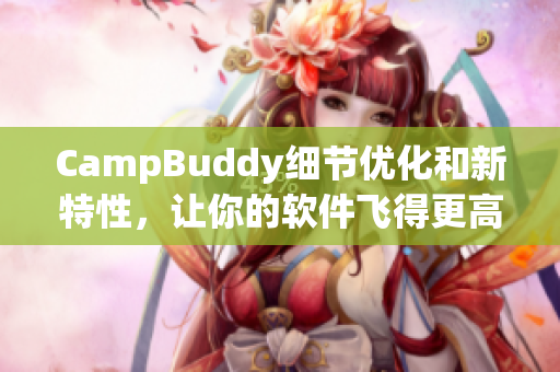 CampBuddy细节优化和新特性，让你的软件飞得更高