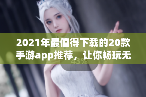 2021年最值得下载的20款手游app推荐，让你畅玩无压力！