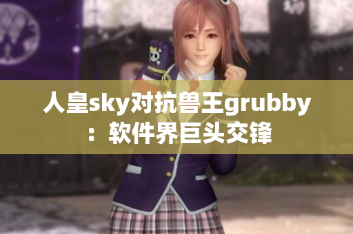 人皇sky对抗兽王grubby：软件界巨头交锋