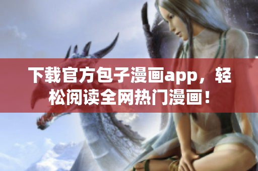 下载官方包子漫画app，轻松阅读全网热门漫画！