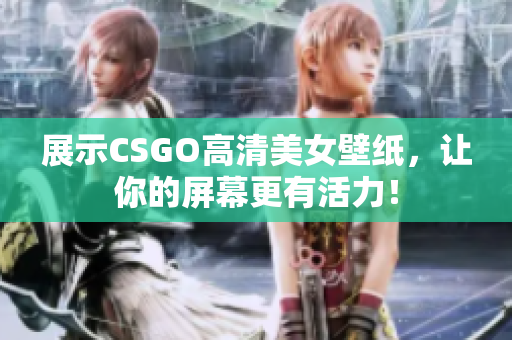 展示CSGO高清美女壁纸，让你的屏幕更有活力！