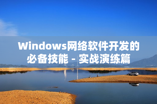 Windows网络软件开发的必备技能 - 实战演练篇