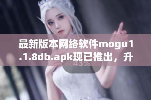 最新版本网络软件mogu1.1.8db.apk现已推出，升级享受更优质的使用体验！