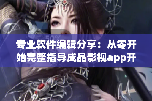 专业软件编辑分享：从零开始完整指导成品影视app开发