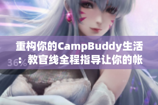 重构你的CampBuddy生活：教官线全程指导让你的帐篷之旅更加舒适轻松