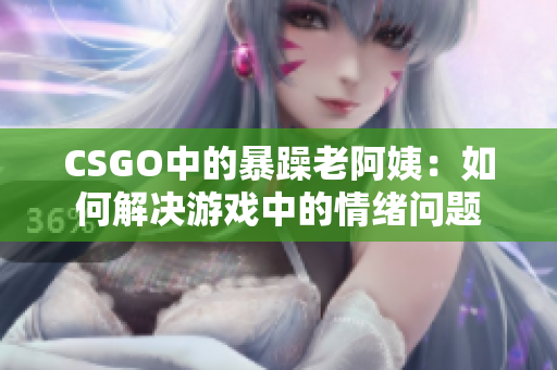 CSGO中的暴躁老阿姨：如何解决游戏中的情绪问题