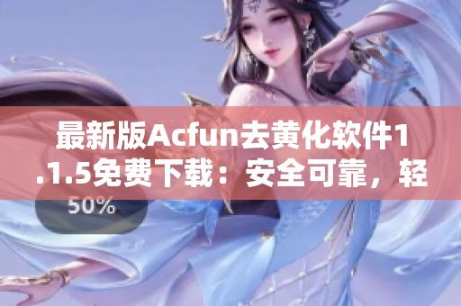 最新版Acfun去黄化软件1.1.5免费下载：安全可靠，轻松享受高清视频！