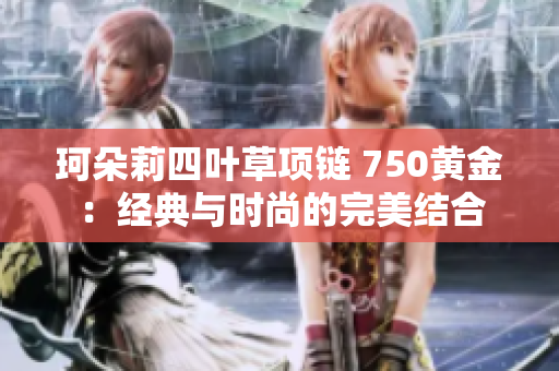 珂朵莉四叶草项链 750黄金：经典与时尚的完美结合