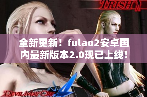 全新更新！fulao2安卓国内最新版本2.0现已上线！