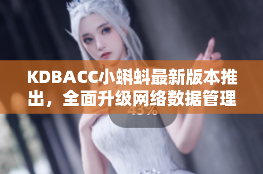 KDBACC小蝌蚪最新版本推出，全面升级网络数据管理功能