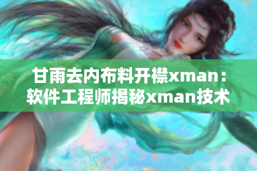 甘雨去内布料开襟xman：软件工程师揭秘xman技术应用全过程