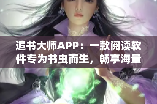 追书大师APP：一款阅读软件专为书虫而生，畅享海量小说精品！