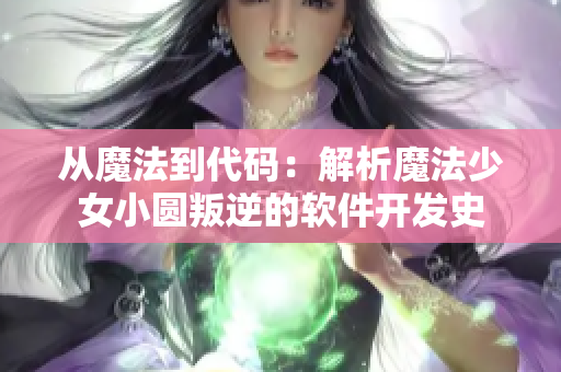 从魔法到代码：解析魔法少女小圆叛逆的软件开发史