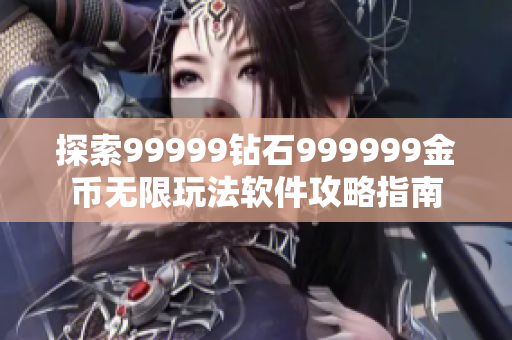 探索99999钻石999999金币无限玩法软件攻略指南