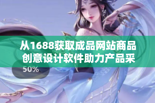 从1688获取成品网站商品 创意设计软件助力产品采购