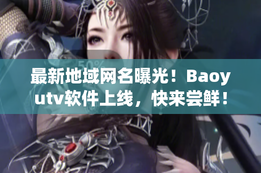 最新地域网名曝光！Baoyutv软件上线，快来尝鲜！