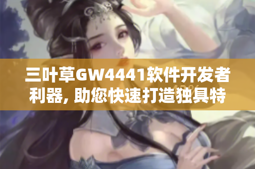 三叶草GW4441软件开发者利器, 助您快速打造独具特色的应用