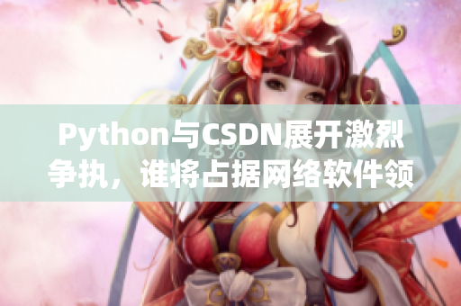 Python与CSDN展开激烈争执，谁将占据网络软件领域的霸主？