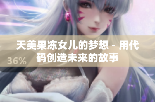 天美果冻女儿的梦想 - 用代码创造未来的故事