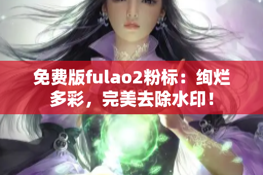 免费版fulao2粉标：绚烂多彩，完美去除水印！