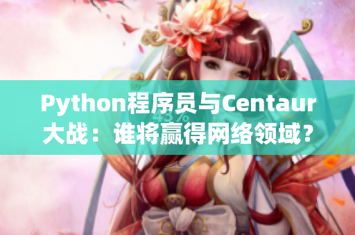 Python程序员与Centaur大战：谁将赢得网络领域？