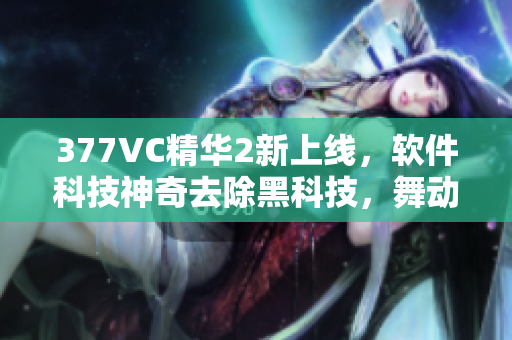 377VC精华2新上线，软件科技神奇去除黑科技，舞动人生再添光彩！