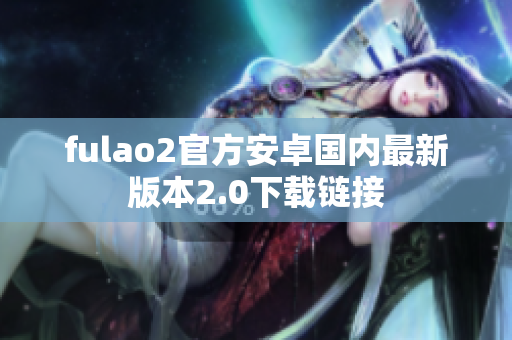 fulao2官方安卓国内最新版本2.0下载链接