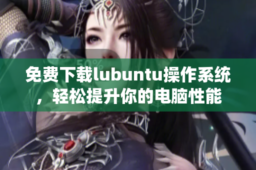 免费下载lubuntu操作系统，轻松提升你的电脑性能