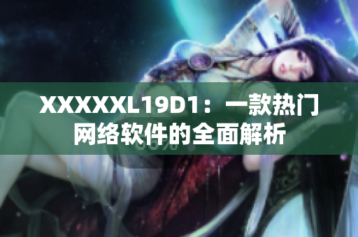 XXXXXL19D1：一款热门网络软件的全面解析