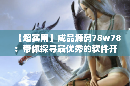 【超实用】成品源码78w78：带你探寻最优秀的软件开发实践方法